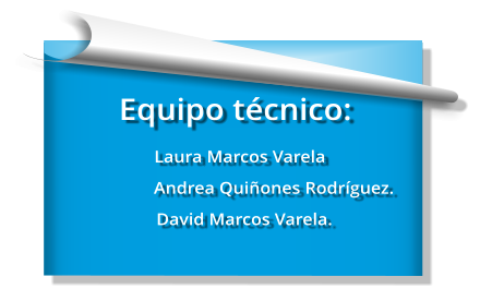 Equipo técnico:   Laura Marcos Varela                  Andrea Quiñones Rodríguez.     David Marcos Varela.